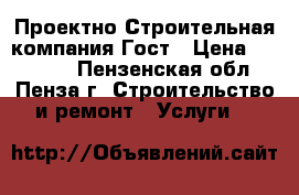 Проектно-Строительная компания Гост › Цена ­ 10 000 - Пензенская обл., Пенза г. Строительство и ремонт » Услуги   